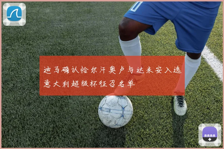 迪马确认恰尔汗奥卢与达米安入选意大利超级杯征召名单