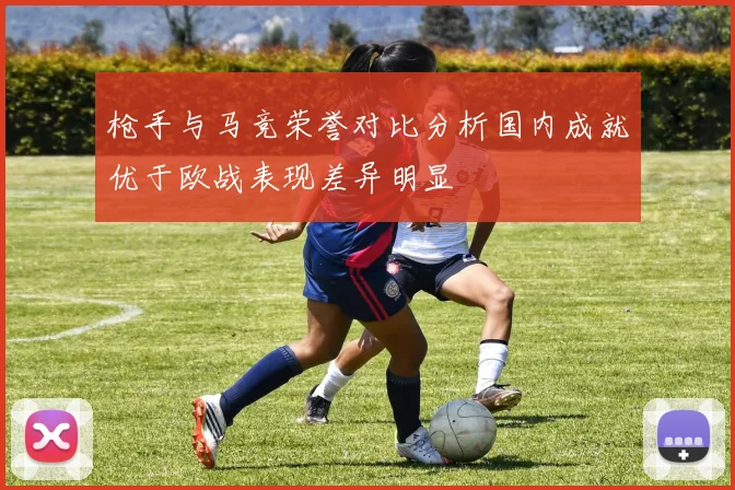 枪手与马竞荣誉对比分析国内成就优于欧战表现差异明显
