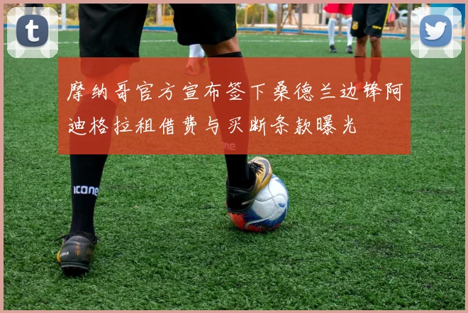 摩纳哥官方宣布签下桑德兰边锋阿迪格拉租借费与买断条款曝光