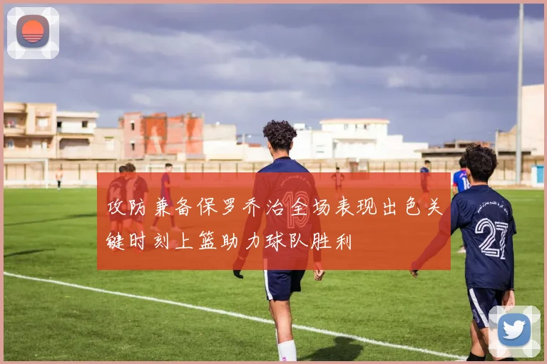 攻防兼备保罗乔治全场表现出色关键时刻上篮助力球队胜利