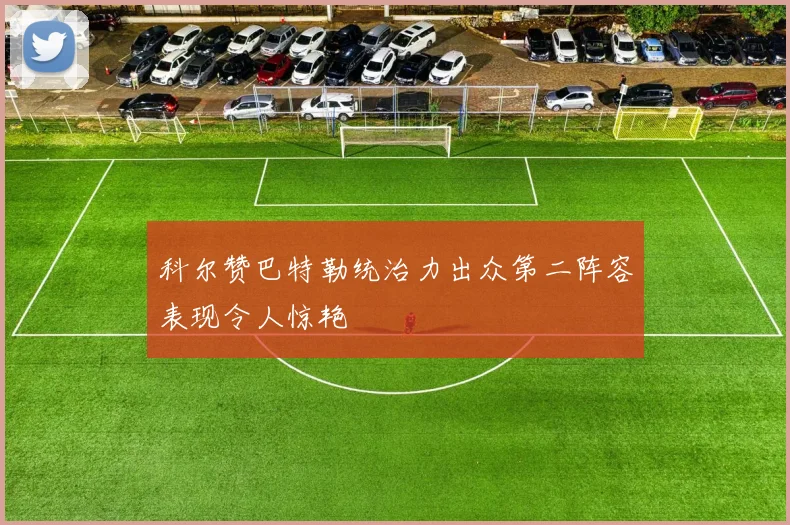 科尔赞巴特勒统治力出众第二阵容表现令人惊艳