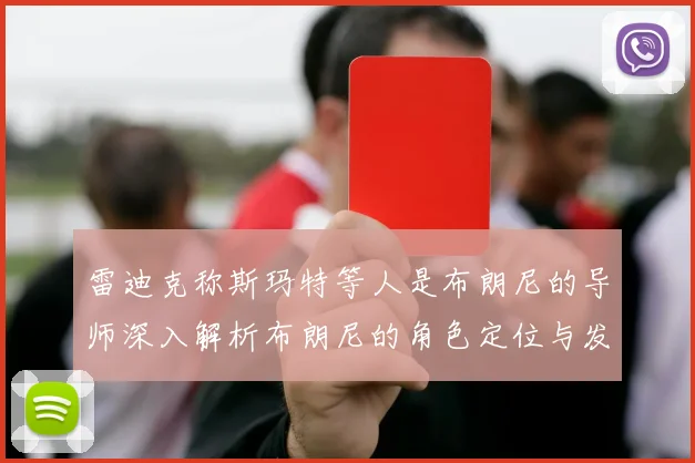 雷迪克称斯玛特等人是布朗尼的导师深入解析布朗尼的角色定位与发展方向