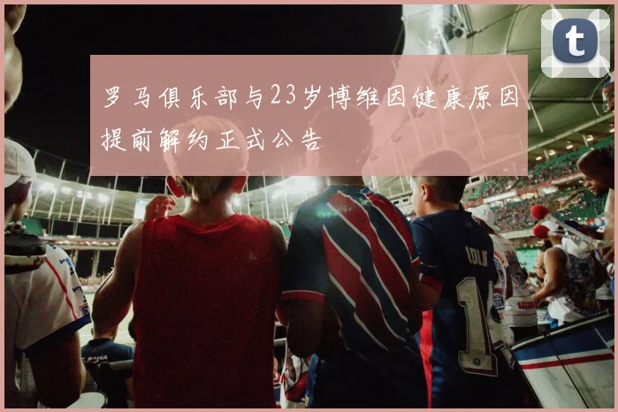 罗马俱乐部与23岁博维因健康原因提前解约正式公告