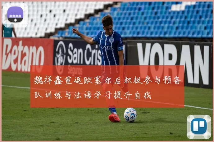 魏祥鑫重返欧塞尔后积极参与预备队训练与法语学习提升自我