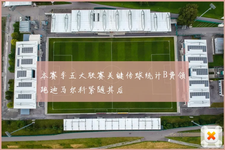 本赛季五大联赛关键传球统计B费领跑迪马尔科紧随其后