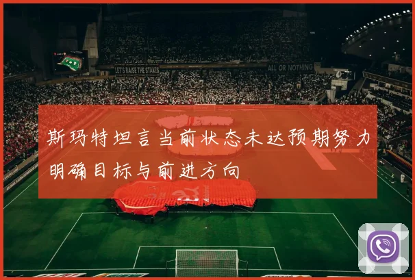 斯玛特坦言当前状态未达预期努力明确目标与前进方向