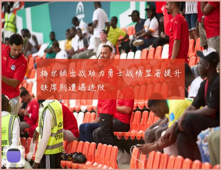 梅尔顿出战助力勇士战绩显著提升缺席则遭遇连败
