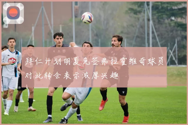 拜仁计划明夏免签弗拉霍维奇球员对此转会表示浓厚兴趣