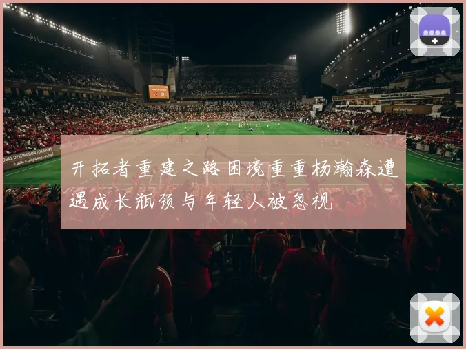 开拓者重建之路困境重重杨瀚森遭遇成长瓶颈与年轻人被忽视