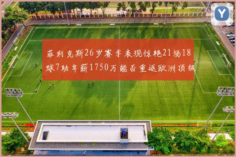 菲利克斯26岁赛季表现惊艳21场18球7助年薪1750万能否重返欧洲顶级联赛