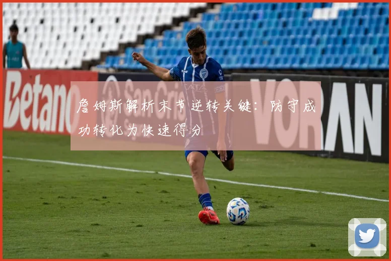 詹姆斯解析末节逆转关键：防守成功转化为快速得分