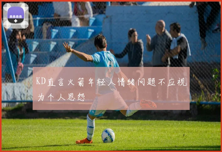 KD直言火箭年轻人情绪问题不应视为个人恩怨