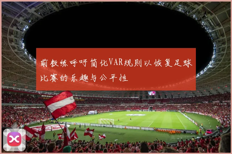 前教练呼吁简化VAR规则以恢复足球比赛的乐趣与公平性