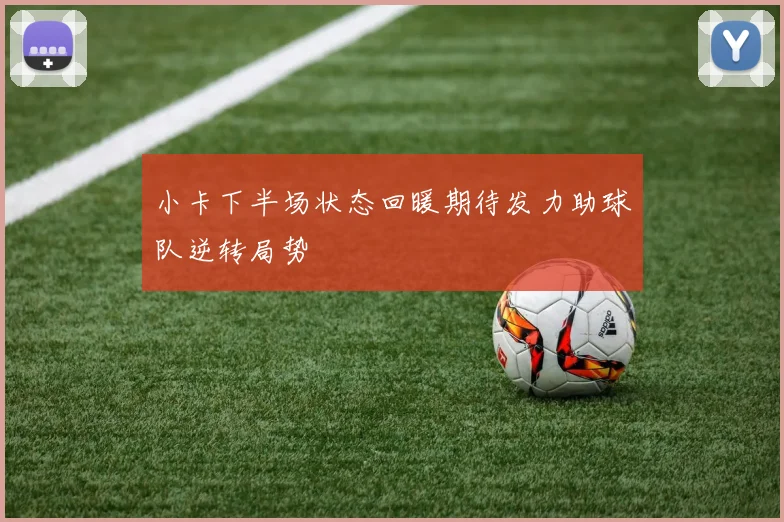 小卡下半场状态回暖期待发力助球队逆转局势