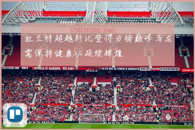 杜兰特超越科比登得分榜巅峰马龙需保持健康以延续辉煌