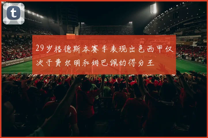 29岁格德斯本赛季表现出色西甲仅次于费尔明和姆巴佩的得分王