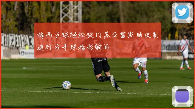 梅西点球轻松破门苏亚雷斯助攻制造对方手球精彩瞬间