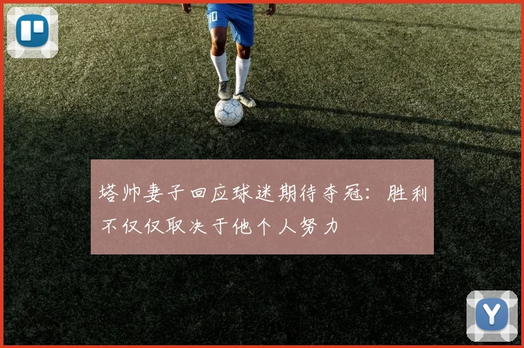 塔帅妻子回应球迷期待夺冠：胜利不仅仅取决于他个人努力