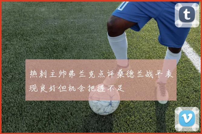 热刺主帅弗兰克点评桑德兰战平表现良好但机会把握不足