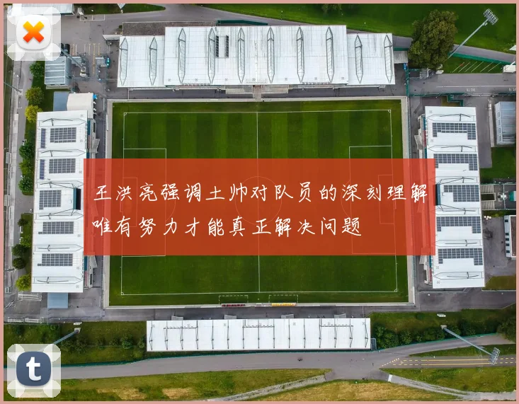 王洪亮强调土帅对队员的深刻理解唯有努力才能真正解决问题