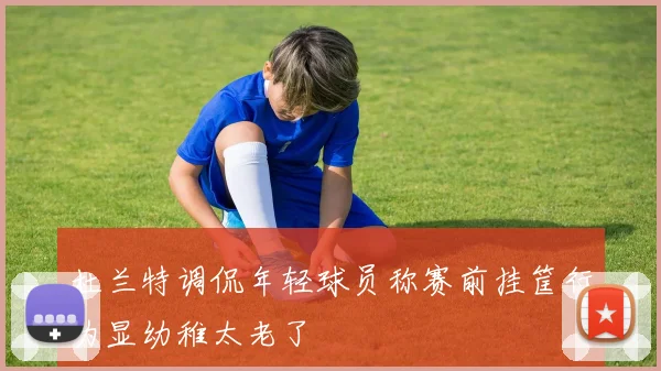 杜兰特调侃年轻球员称赛前挂筐行为显幼稚太老了